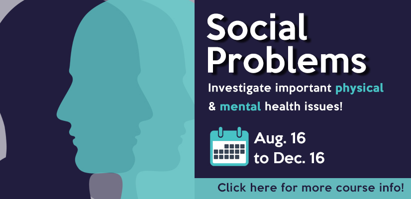 Social problems. Investigate important physical and mental health issues! Class from Aug. 16 - Dec. 16. Click here for more course info.